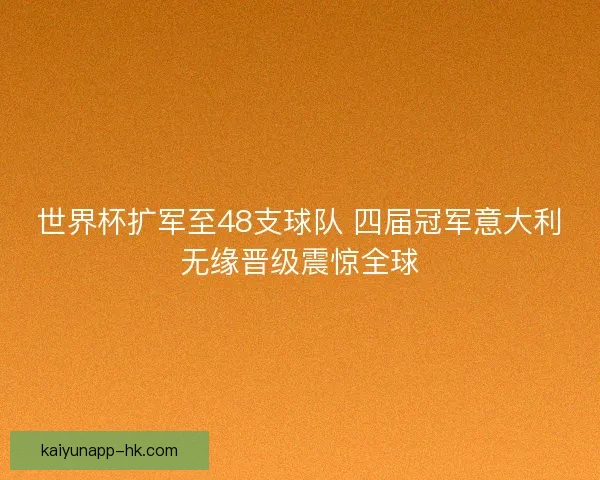 世界杯扩军至48支球队 四届冠军意大利无缘晋级震惊全球