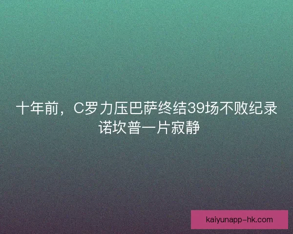 十年前，C罗力压巴萨终结39场不败纪录 诺坎普一片寂静