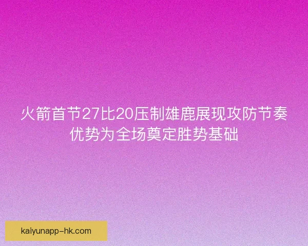 火箭首节27比20压制雄鹿展现攻防节奏优势为全场奠定胜势基础