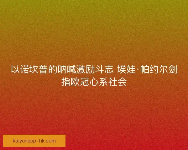 以诺坎普的呐喊激励斗志 埃娃·帕约尔剑指欧冠心系社会