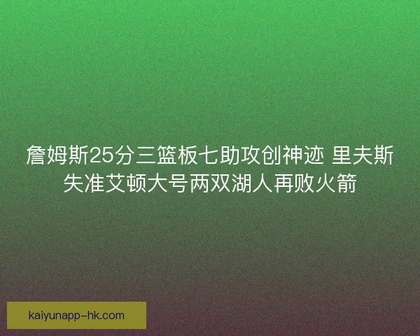 詹姆斯25分三篮板七助攻创神迹 里夫斯失准艾顿大号两双湖人再败火箭