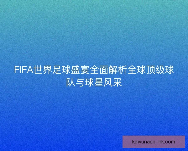FIFA世界足球盛宴全面解析全球顶级球队与球星风采
