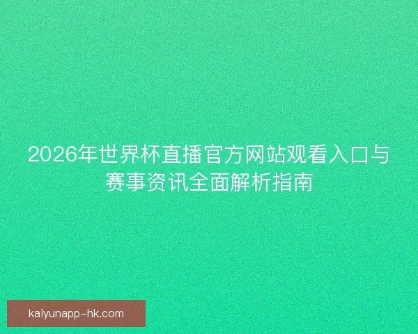 2026年世界杯直播官方网站观看入口与赛事资讯全面解析指南