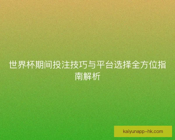 世界杯期间投注技巧与平台选择全方位指南解析