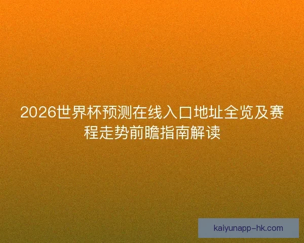 2026世界杯预测在线入口地址全览及赛程走势前瞻指南解读