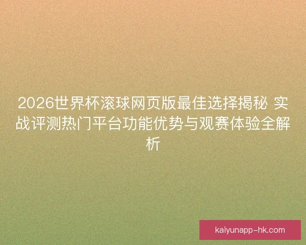 2026世界杯滚球网页版最佳选择揭秘 实战评测热门平台功能优势与观赛体验全解析 2026世界杯滚球网页版最佳选择揭秘 实战评测热门平台功能优势与观赛体验全解析
