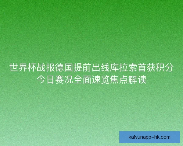 世界杯战报德国提前出线库拉索首获积分今日赛况全面速览焦点解读