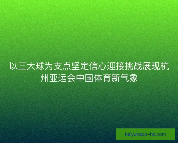 以三大球为支点坚定信心迎接挑战展现杭州亚运会中国体育新气象